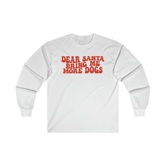 Dear Santa Bring Me More dogs Ultra Cotton Long Sleeve Tee