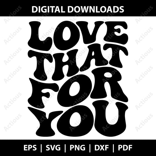 Love That For You Svg, Motivational quotes Digital file for Cut file, Cricut & Silhouette