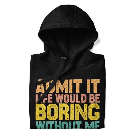 Admit it Life would be Boring without me, Funny Unisex Hoodie