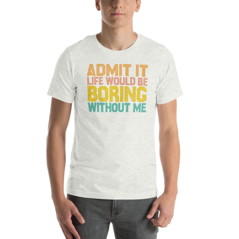 Admit it Life would be Boring without me, Funny quote | Unisex T-Shirt