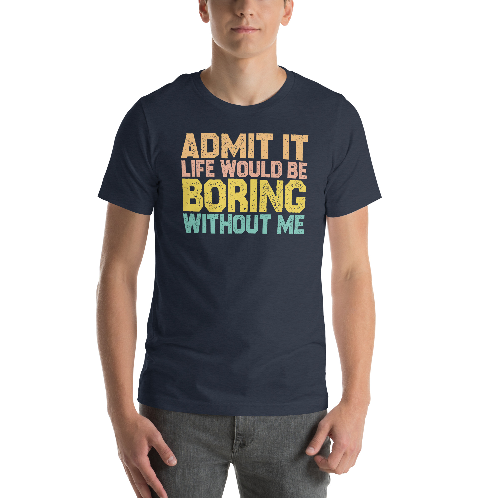 Admit it Life would be Boring without me, Funny quotes Unisex t-shirt