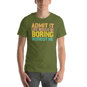 Admit it Life would be Boring without me, Funny quotes Unisex T-Shirt
