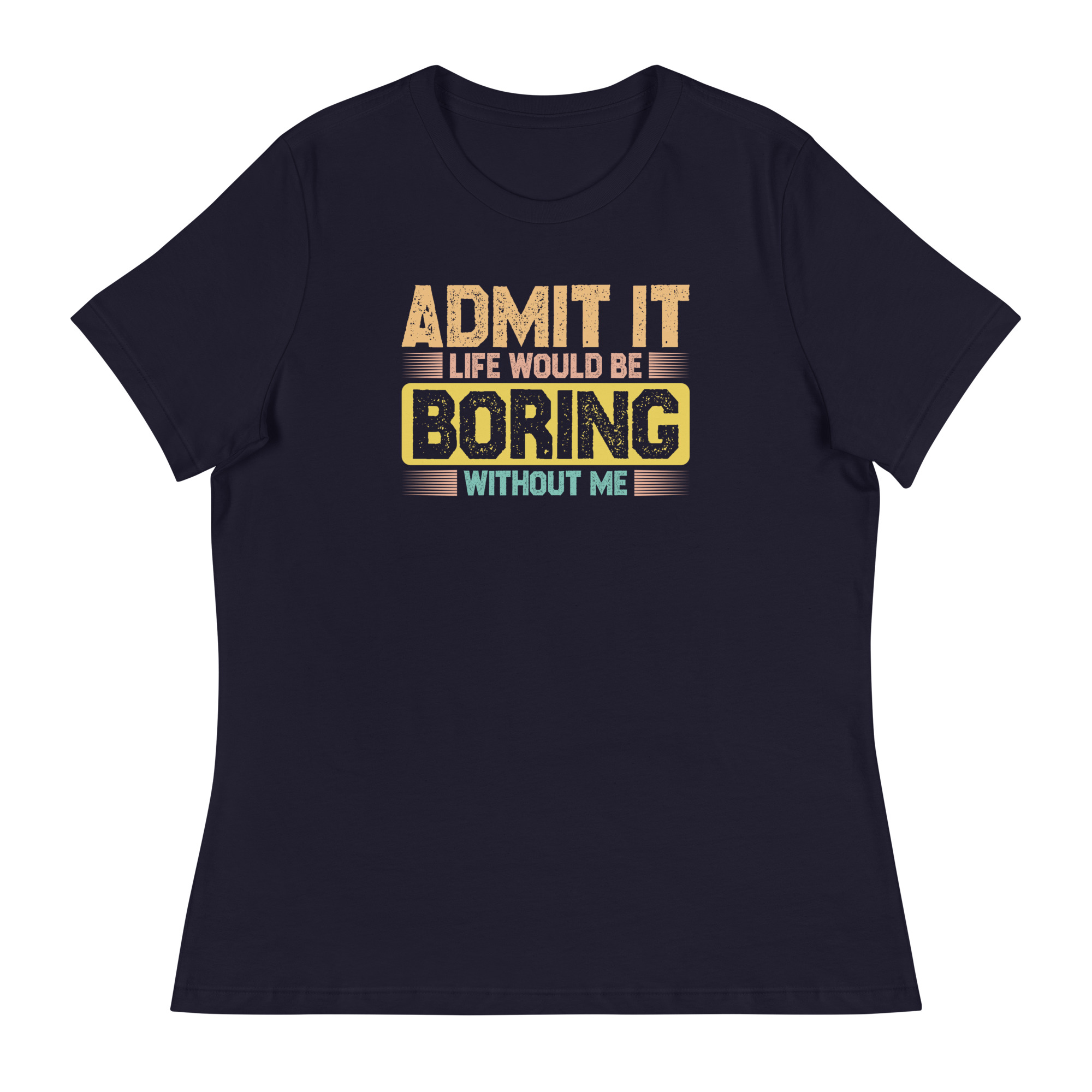 Admit it Life would be Boring without me, Funny quotes Women’s Relaxed T-Shirt