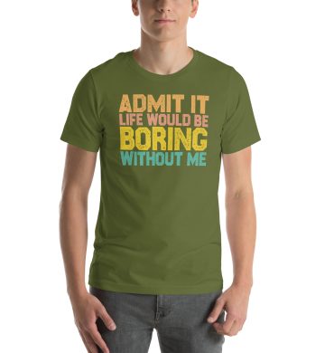 Admit it Life would be Boring without me, Funny quotes Unisex T-Shirt